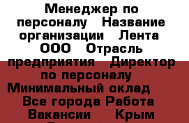 Менеджер по персоналу › Название организации ­ Лента, ООО › Отрасль предприятия ­ Директор по персоналу › Минимальный оклад ­ 1 - Все города Работа » Вакансии   . Крым,Гвардейское